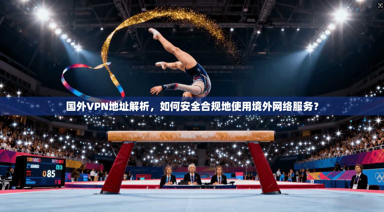 国外VPN地址解析，如何安全合规地使用境外网络服务？  第1张