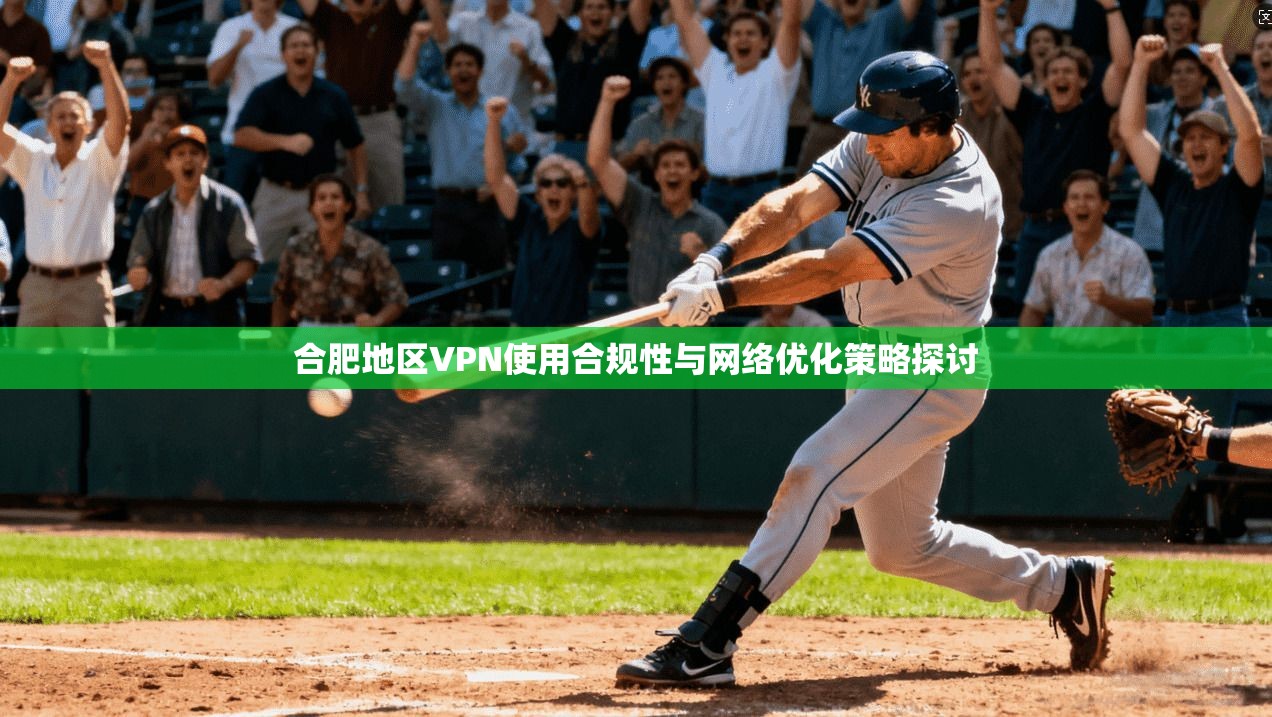 合肥地区VPN使用合规性与网络优化策略探讨  第1张