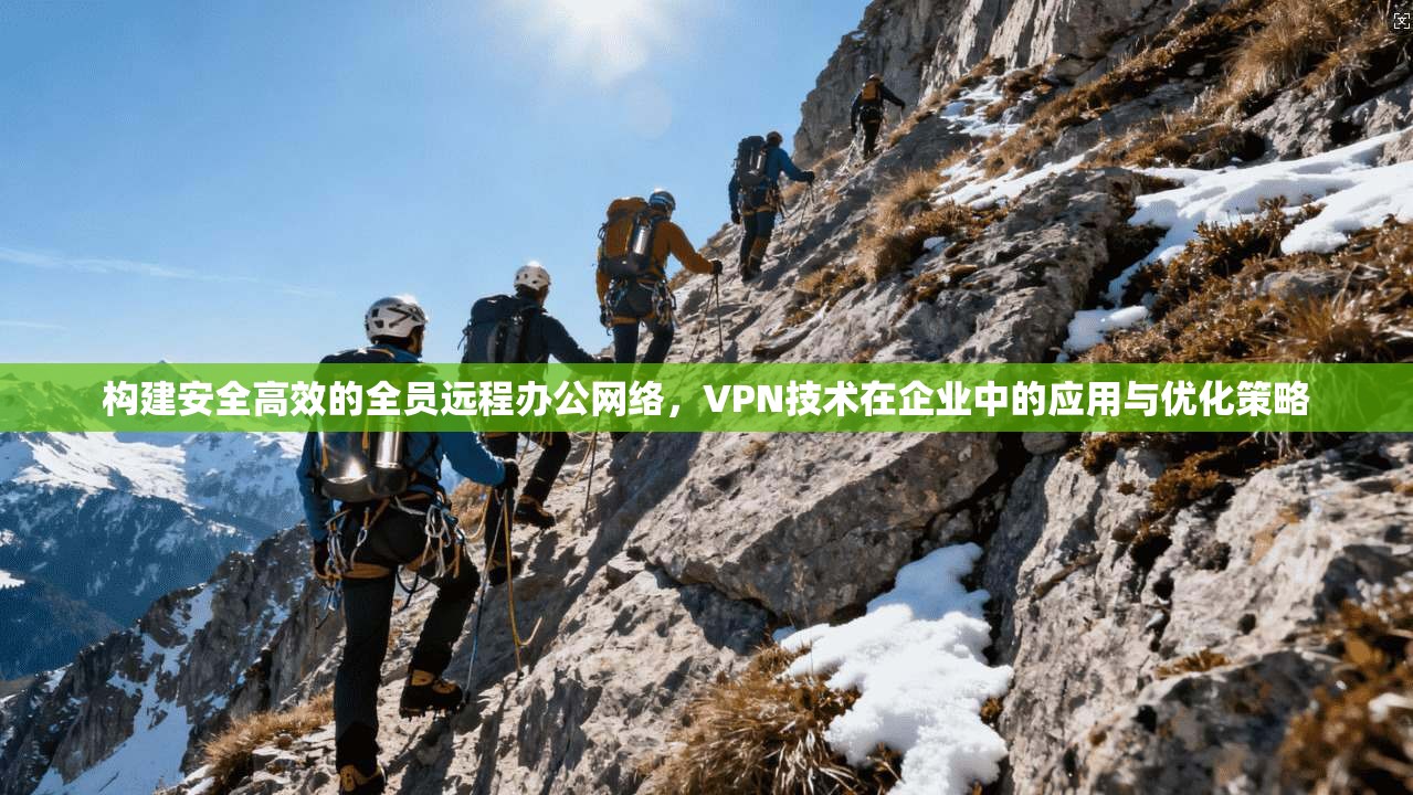 构建安全高效的全员远程办公网络，VPN技术在企业中的应用与优化策略  第1张