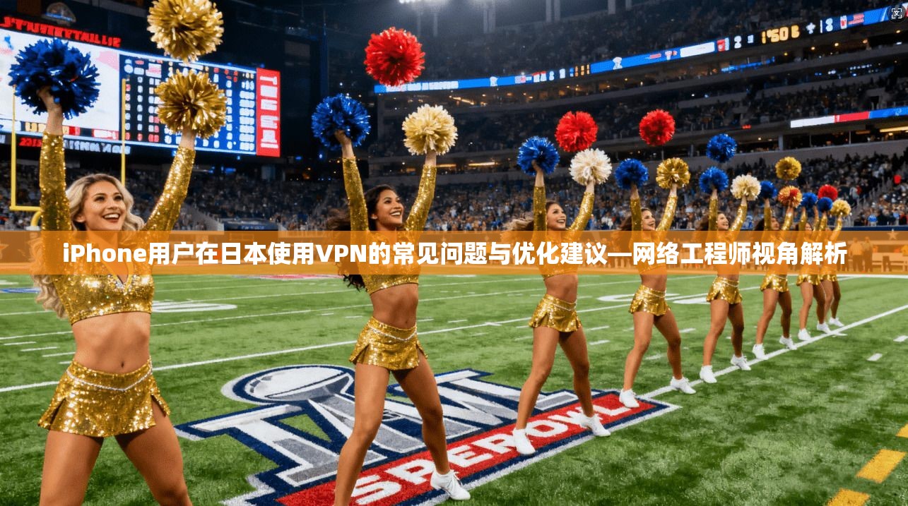 iPhone用户在日本使用VPN的常见问题与优化建议—网络工程师视角解析  第1张