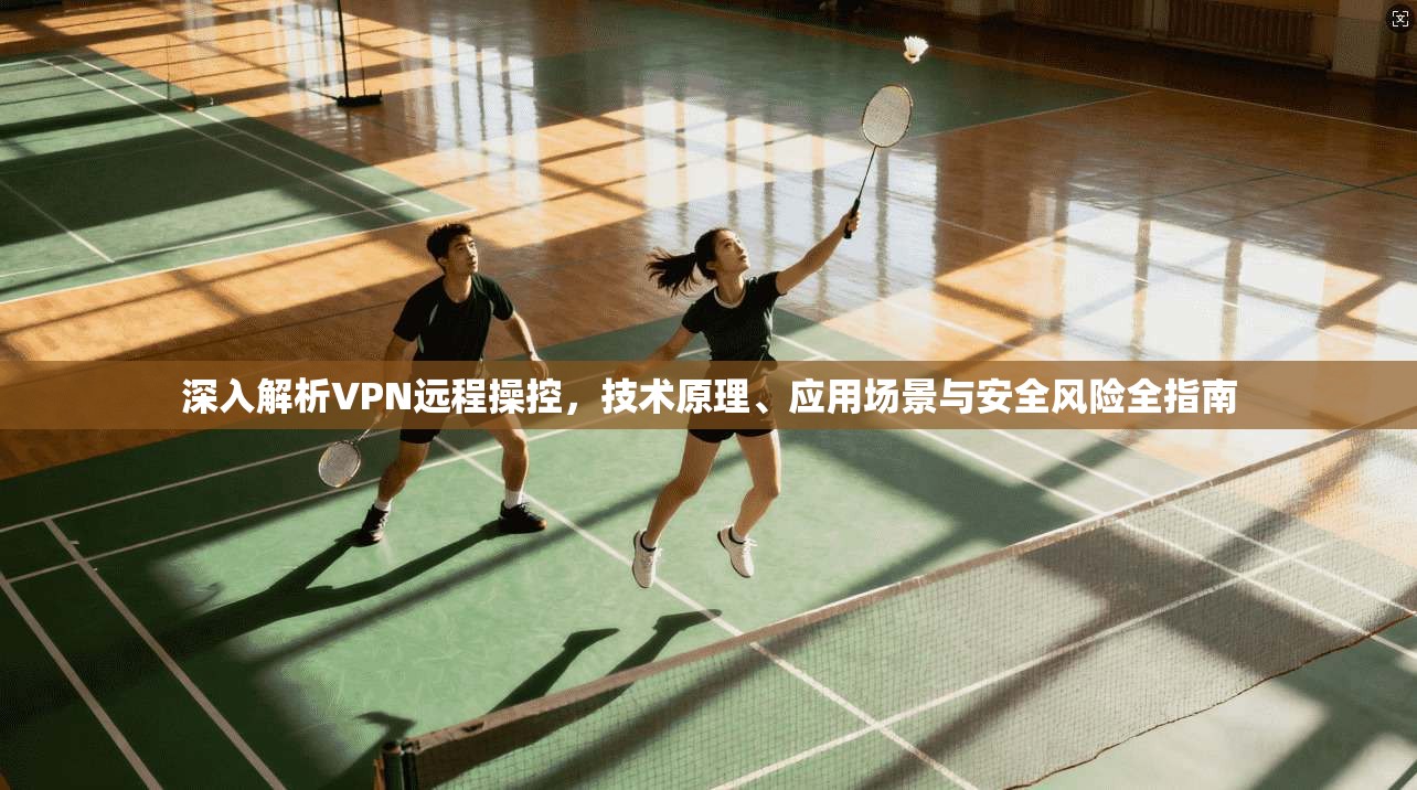 深入解析VPN远程操控，技术原理、应用场景与安全风险全指南  第1张