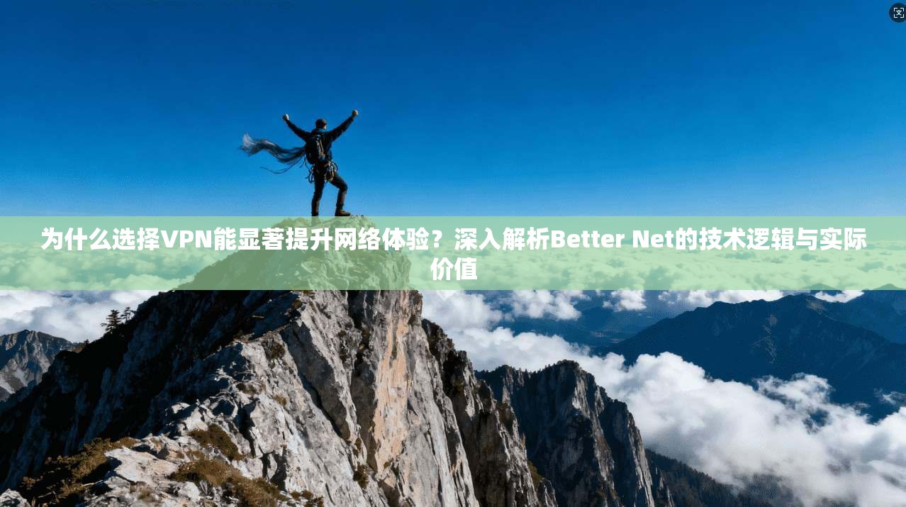 为什么选择VPN能显著提升网络体验？深入解析Better Net的技术逻辑与实际价值  第1张