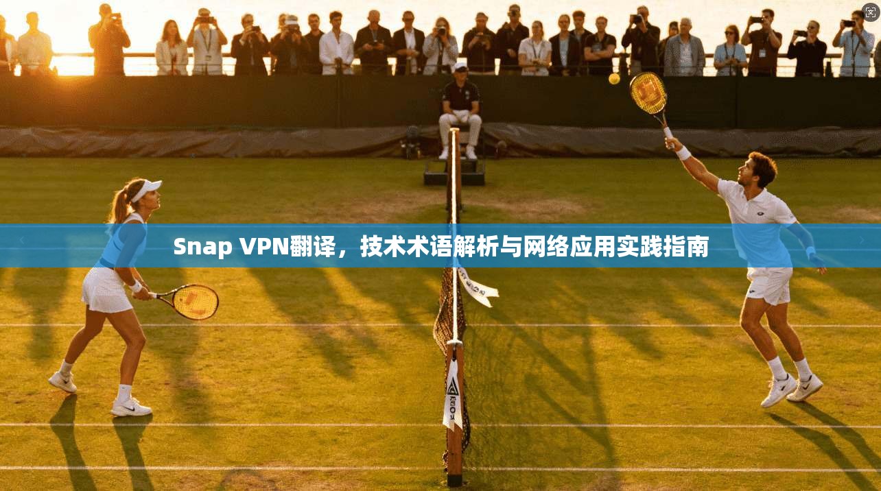 Snap VPN翻译,技术术语解析与网络应用实践指南 第1张 Snap VPN翻译,技术术语解析与网络应用实践指南 第1张