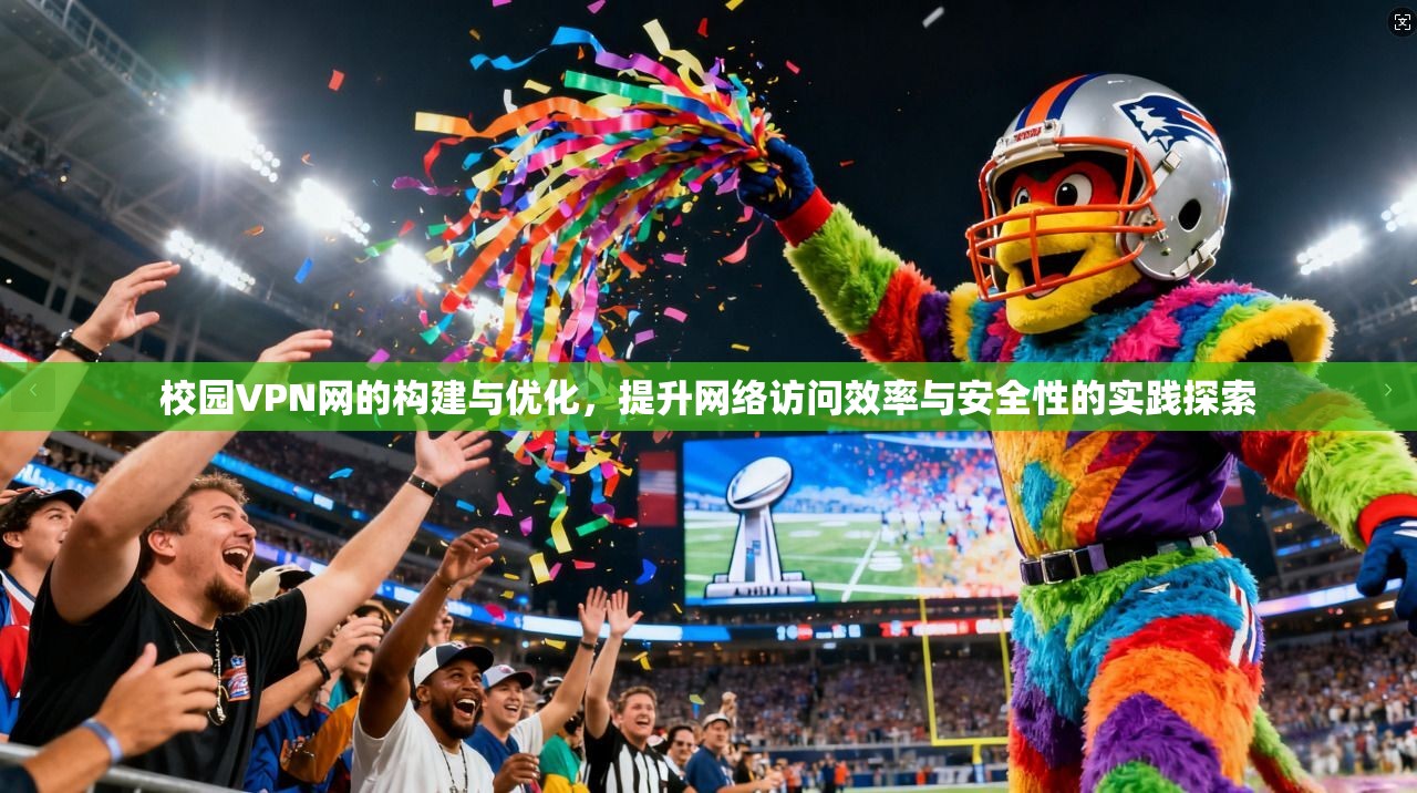 校园VPN网的构建与优化，提升网络访问效率与安全性的实践探索  第1张