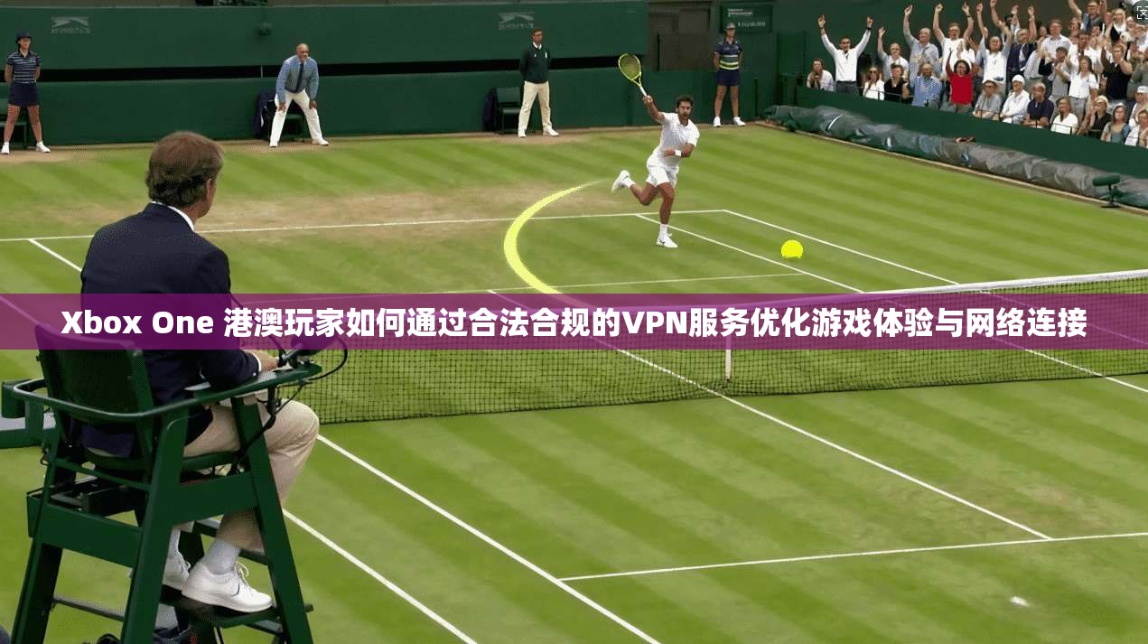 Xbox One 港澳玩家如何通过合法合规的VPN服务优化游戏体验与网络连接 第1张 Xbox One 港澳玩家如何通过合法合规的VPN服务优化游戏体验与网络连接 第1张