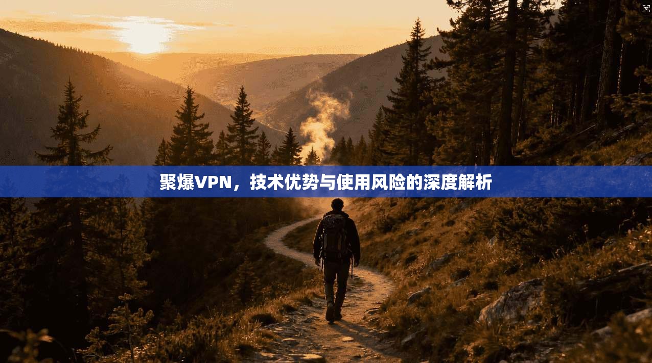 聚爆VPN，技术优势与使用风险的深度解析  第1张