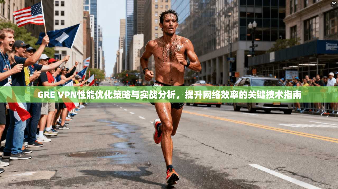 GRE VPN性能优化策略与实战分析,提升网络效率的关键技术指南 第1张 GRE VPN性能优化策略与实战分析,提升网络效率的关键技术指南 第1张