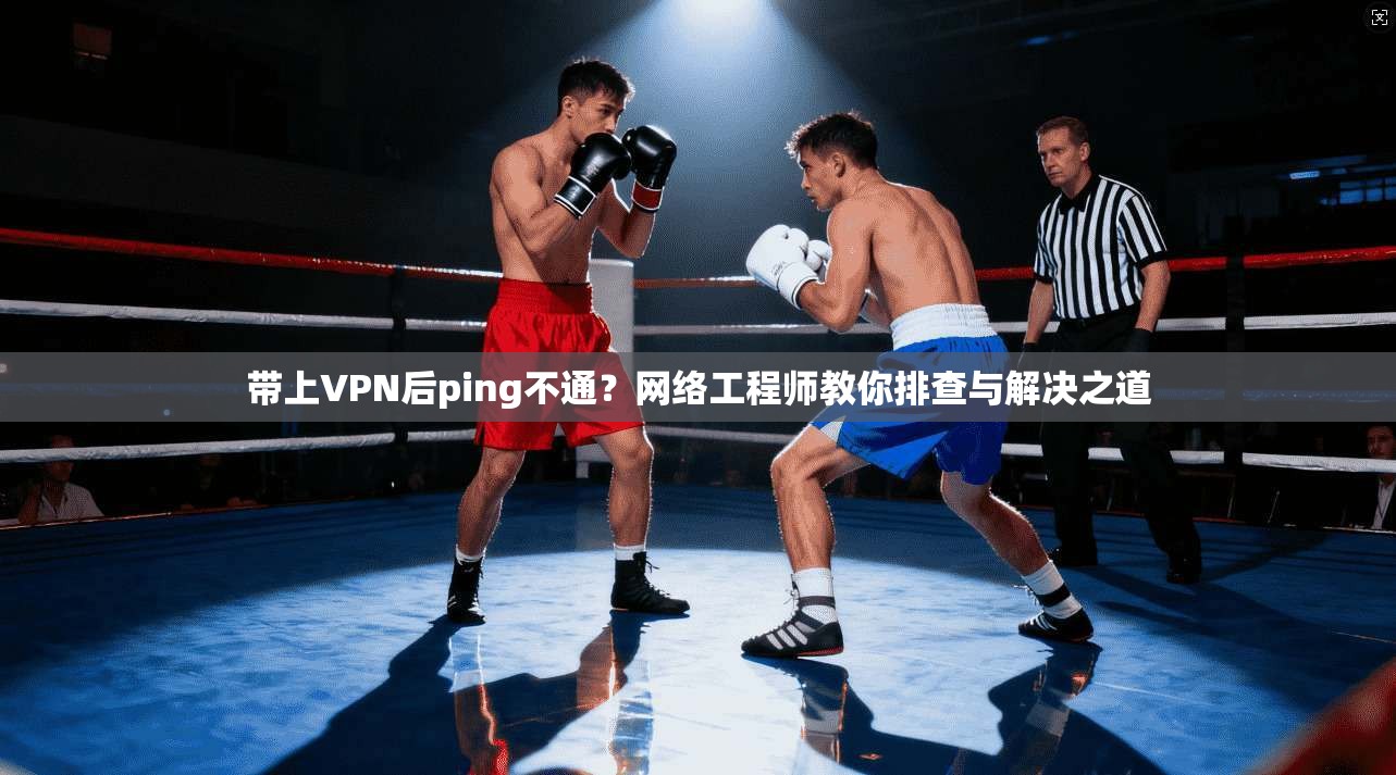 带上VPN后ping不通？网络工程师教你排查与解决之道  第1张