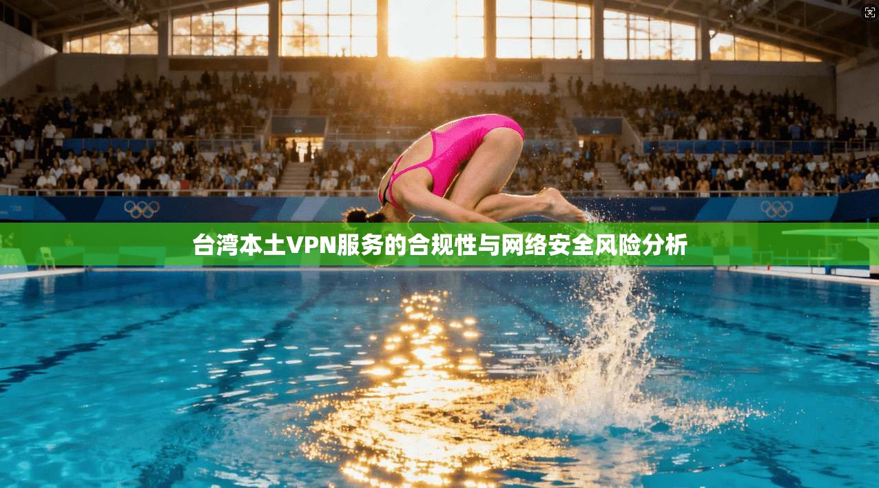 台湾本土VPN服务的合规性与网络安全风险分析 第1张 台湾本土VPN服务的合规性与网络安全风险分析 第1张
