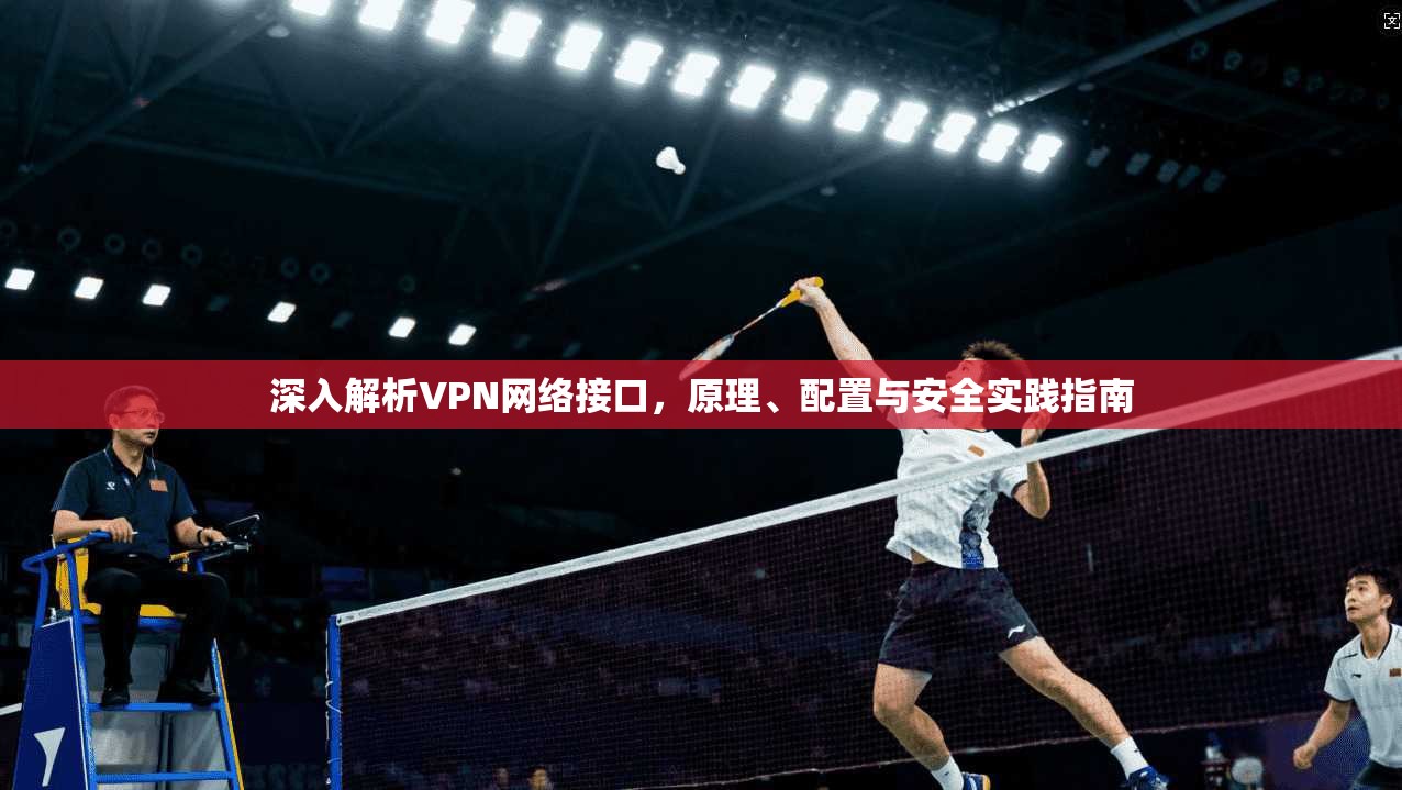 深入解析VPN网络接口,原理、配置与安全实践指南 第1张 深入解析VPN网络接口,原理、配置与安全实践指南 第1张