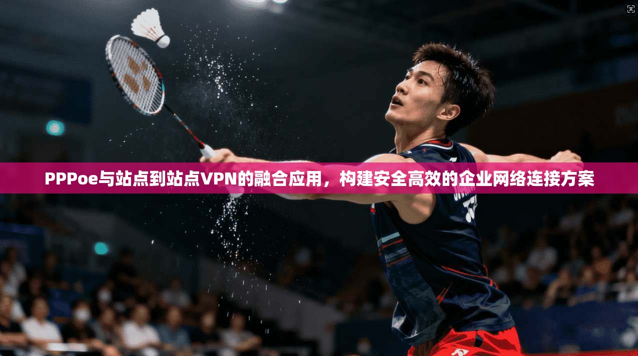 PPPoe与站点到站点VPN的融合应用，构建安全高效的企业网络连接方案  第1张