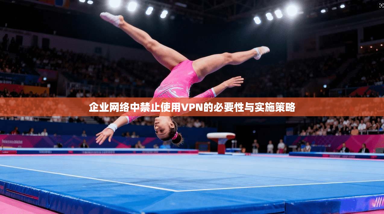 企业网络中禁止使用VPN的必要性与实施策略 第1张 企业网络中禁止使用VPN的必要性与实施策略 第1张