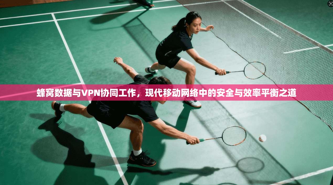 蜂窝数据与VPN协同工作，现代移动网络中的安全与效率平衡之道  第1张