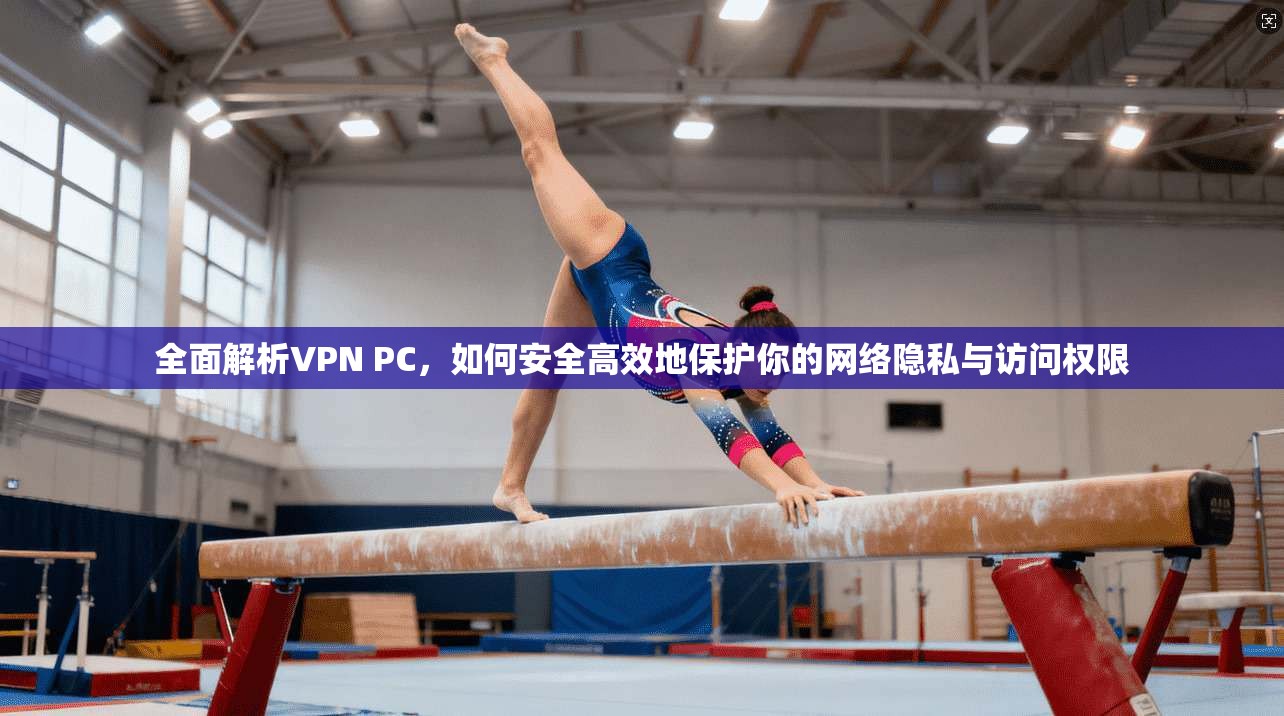 全面解析VPN PC,如何安全高效地保护你的网络隐私与访问权限 第1张 全面解析VPN PC,如何安全高效地保护你的网络隐私与访问权限 第1张