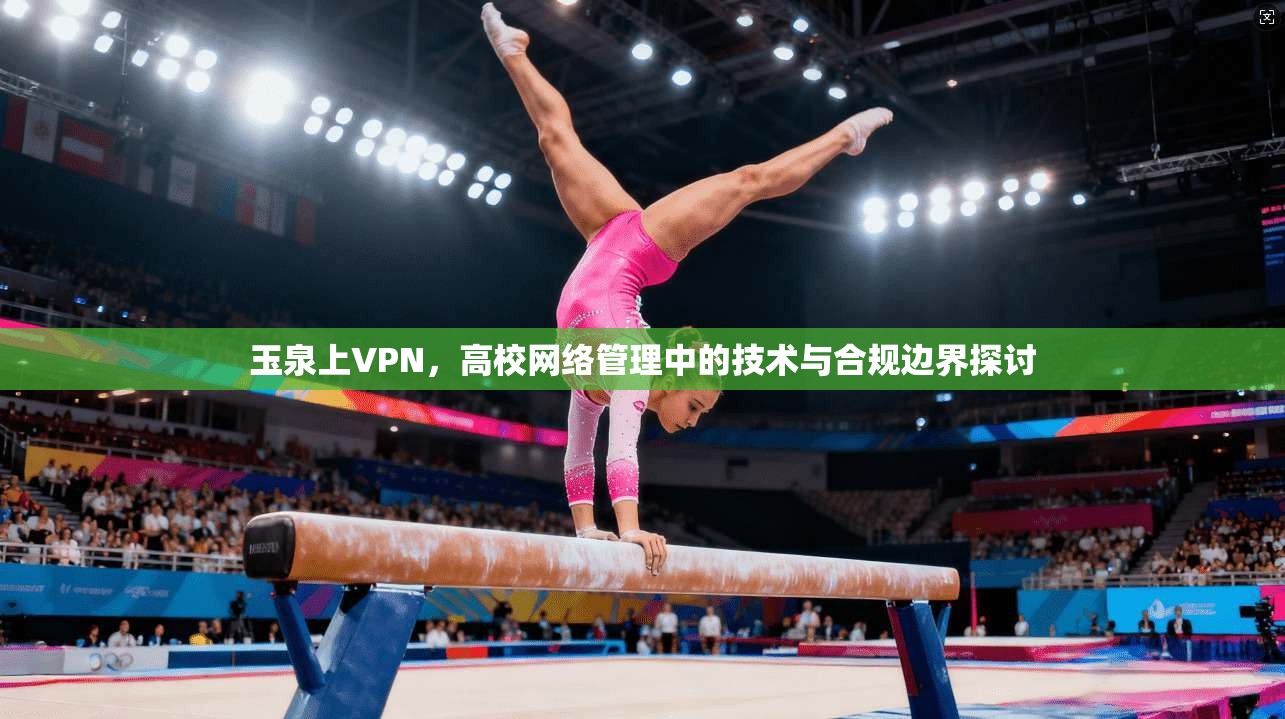 玉泉上VPN,高校网络管理中的技术与合规边界探讨 第1张 玉泉上VPN,高校网络管理中的技术与合规边界探讨 第1张