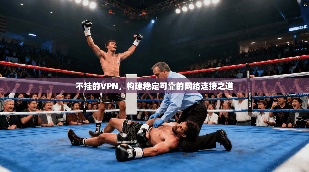 不挂的VPN,构建稳定可靠的网络连接之道 第1张 不挂的VPN,构建稳定可靠的网络连接之道 第1张