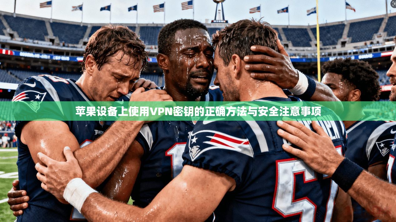 苹果设备上使用VPN密钥的正确方法与安全注意事项  第1张