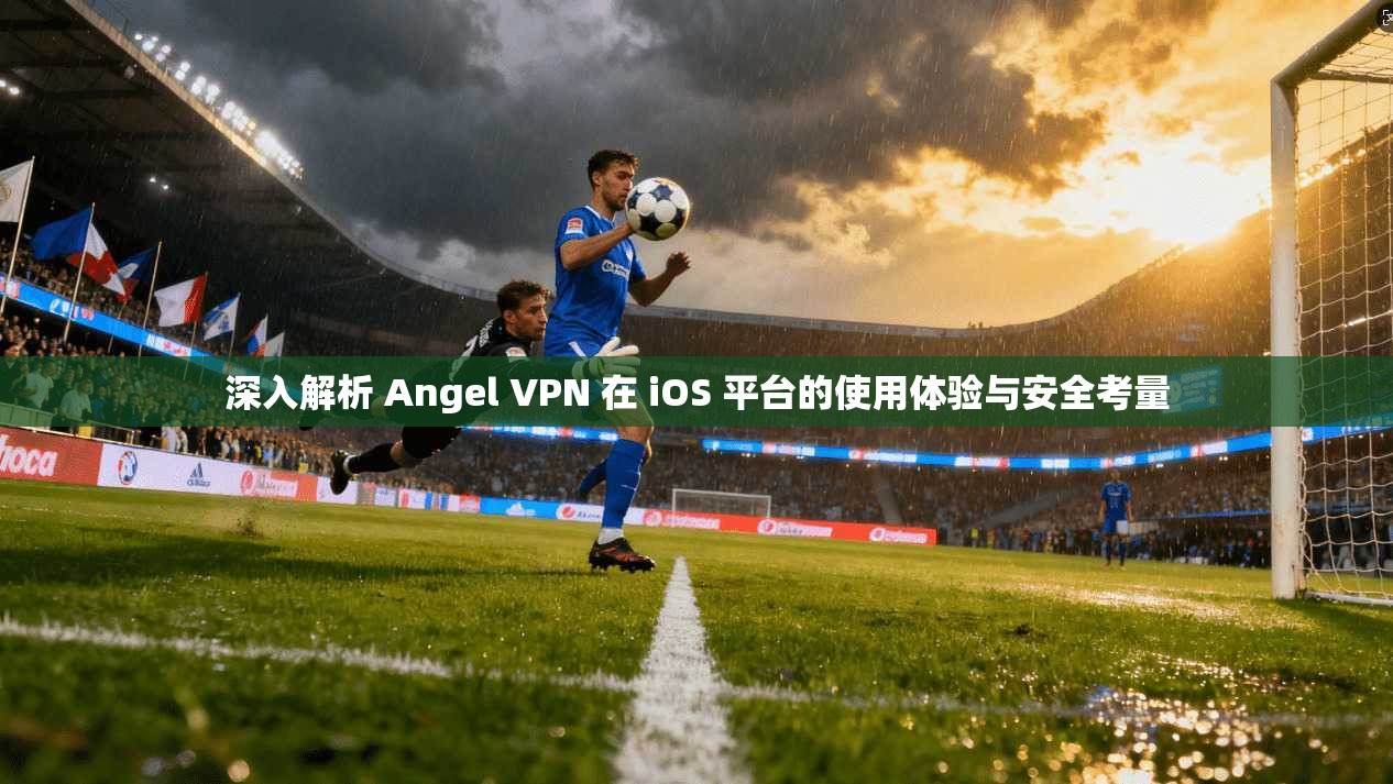 深入解析 Angel VPN 在 iOS 平台的使用体验与安全考量 第1张 深入解析 Angel VPN 在 iOS 平台的使用体验与安全考量 第1张