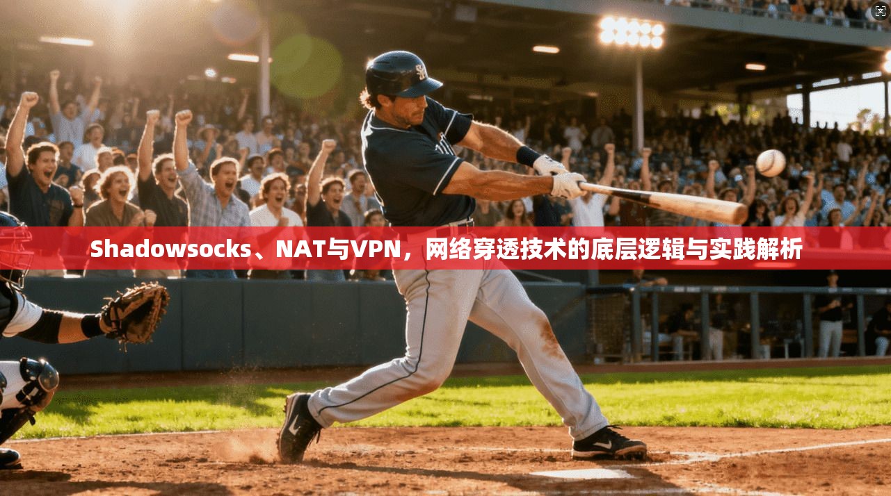 Shadowsocks、NAT与VPN，网络穿透技术的底层逻辑与实践解析  第1张