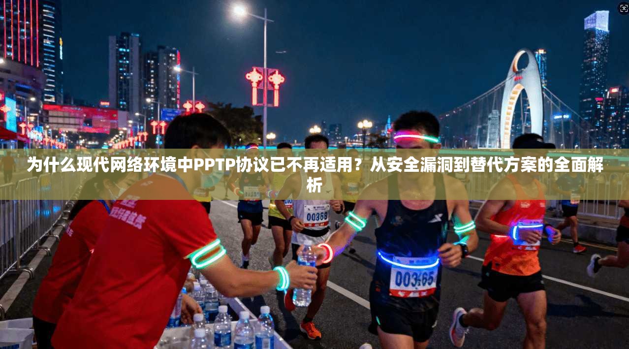 为什么现代网络环境中PPTP协议已不再适用?从安全漏洞到替代方案的全面解析 第1张 为什么现代网络环境中PPTP协议已不再适用?从安全漏洞到替代方案的全面解析 第1张