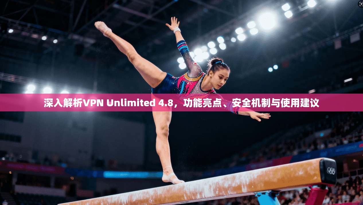 深入解析VPN Unlimited 4.8，功能亮点、安全机制与使用建议  第1张