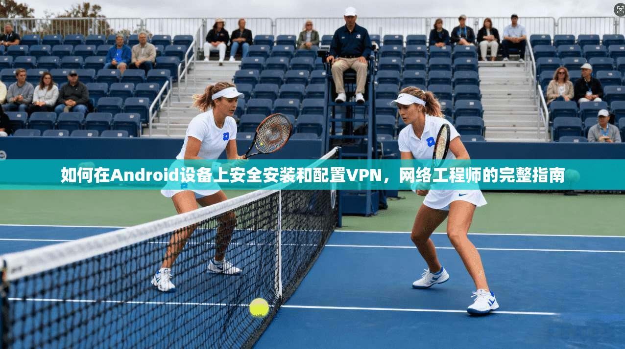 如何在Android设备上安全安装和配置VPN,网络工程师的完整指南 第1张 如何在Android设备上安全安装和配置VPN,网络工程师的完整指南 第1张