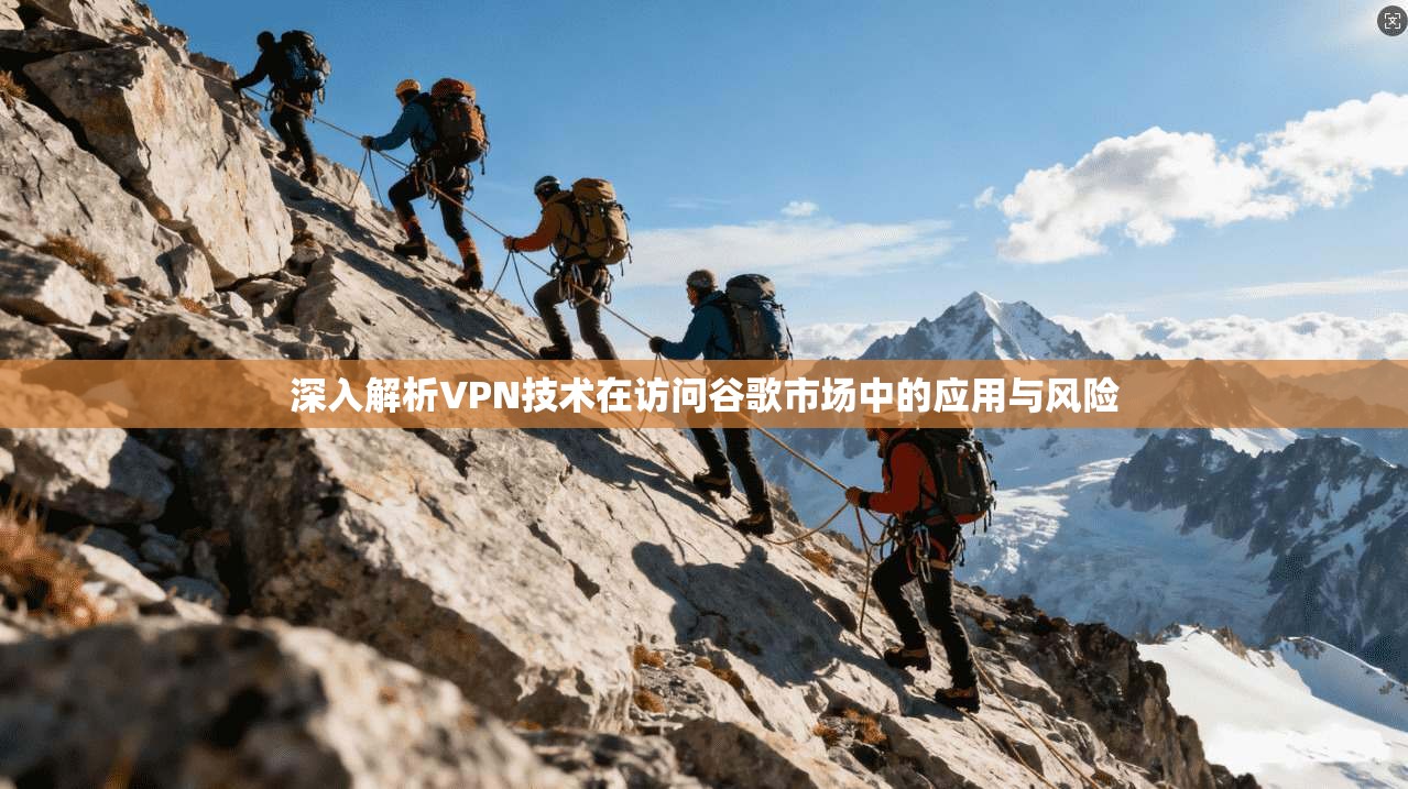 深入解析VPN技术在访问谷歌市场中的应用与风险 第1张 深入解析VPN技术在访问谷歌市场中的应用与风险 第1张