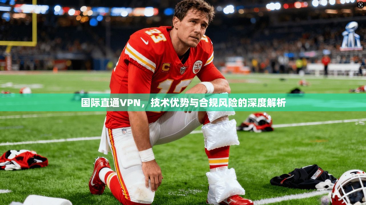 国际直通VPN，技术优势与合规风险的深度解析  第1张