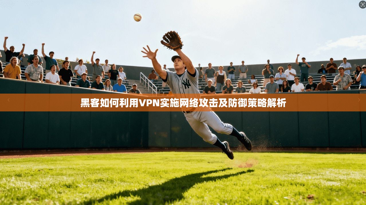 黑客如何利用VPN实施网络攻击及防御策略解析  第1张