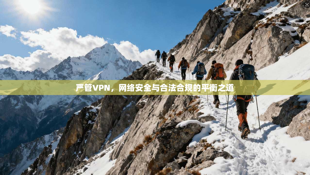严管VPN，网络安全与合法合规的平衡之道  第1张