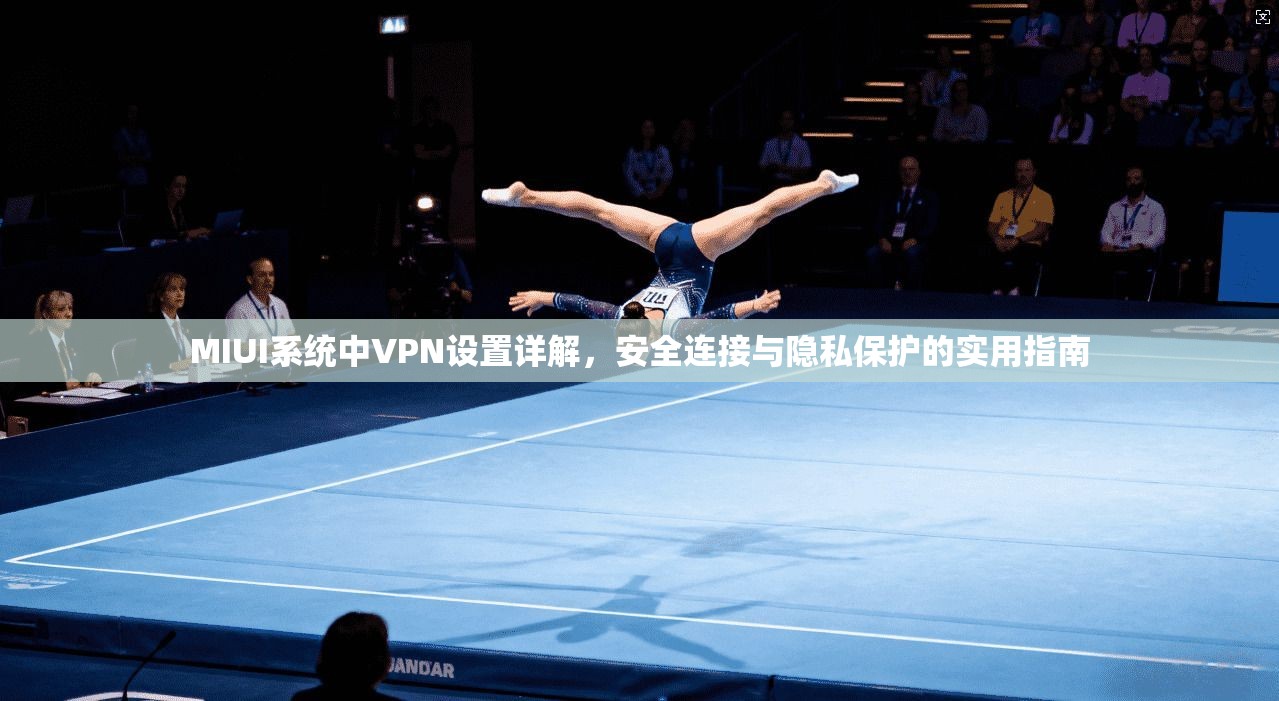 MIUI系统中VPN设置详解,安全连接与隐私保护的实用指南 第1张 MIUI系统中VPN设置详解,安全连接与隐私保护的实用指南 第1张