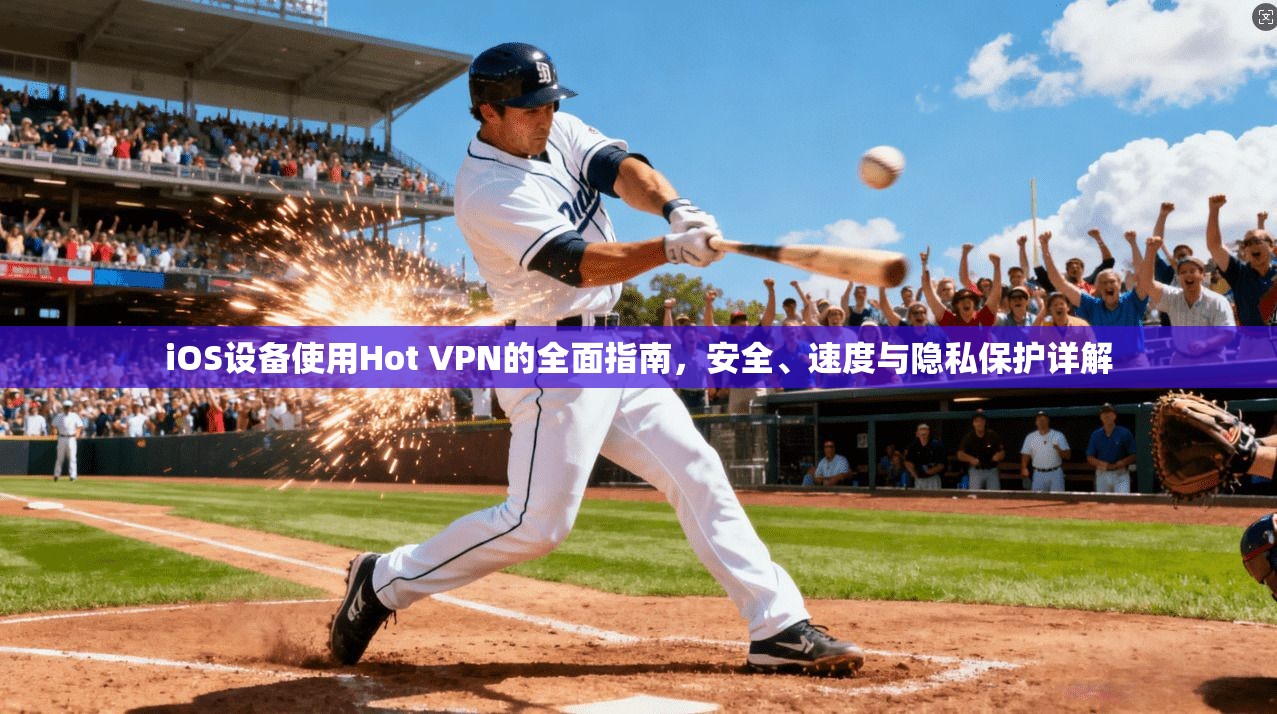 iOS设备使用Hot VPN的全面指南,安全、速度与隐私保护详解 第1张 iOS设备使用Hot VPN的全面指南,安全、速度与隐私保护详解 第1张