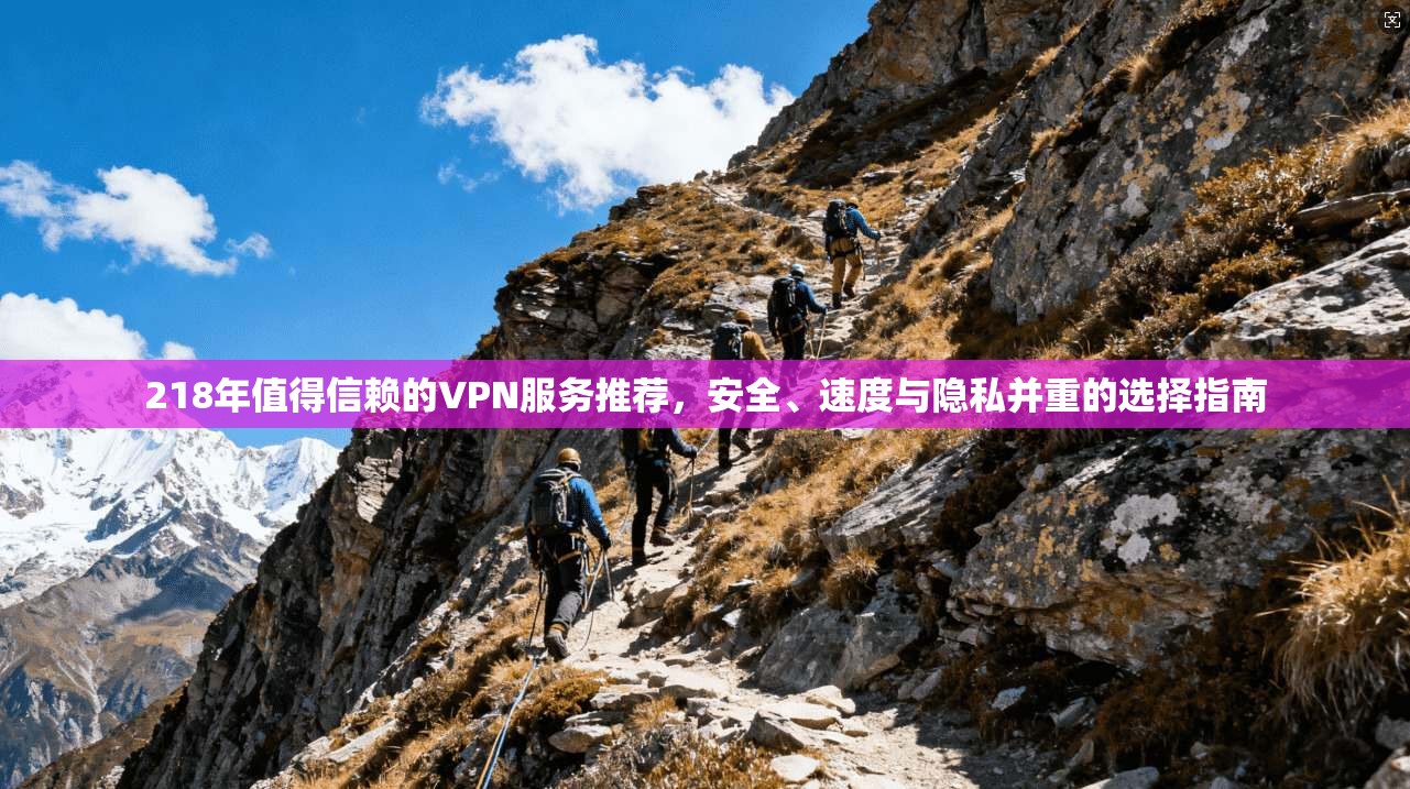 218年值得信赖的VPN服务推荐，安全、速度与隐私并重的选择指南  第1张
