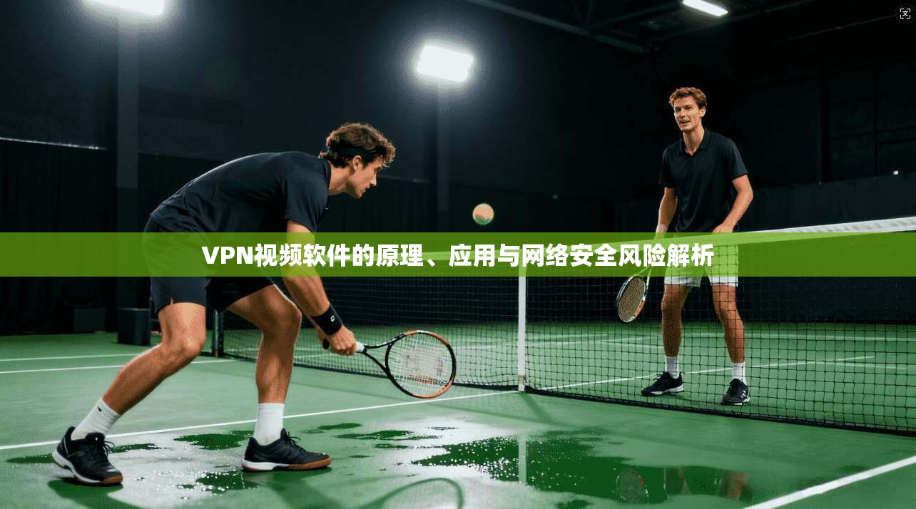 VPN视频软件的原理、应用与网络安全风险解析  第1张