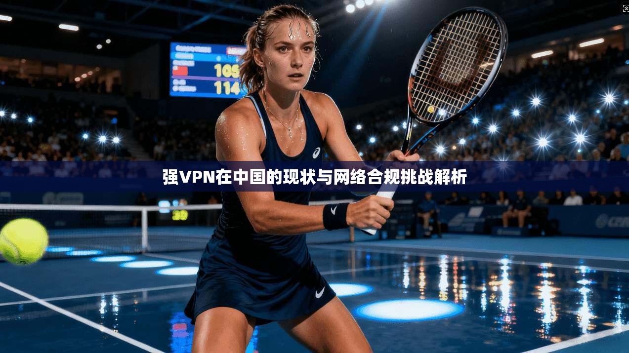 强VPN在中国的现状与网络合规挑战解析  第1张