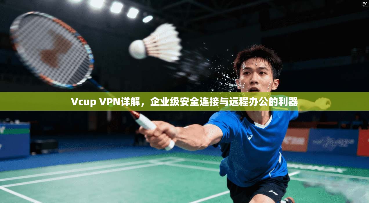 Vcup VPN详解,企业级安全连接与远程办公的利器 第1张 Vcup VPN详解,企业级安全连接与远程办公的利器 第1张
