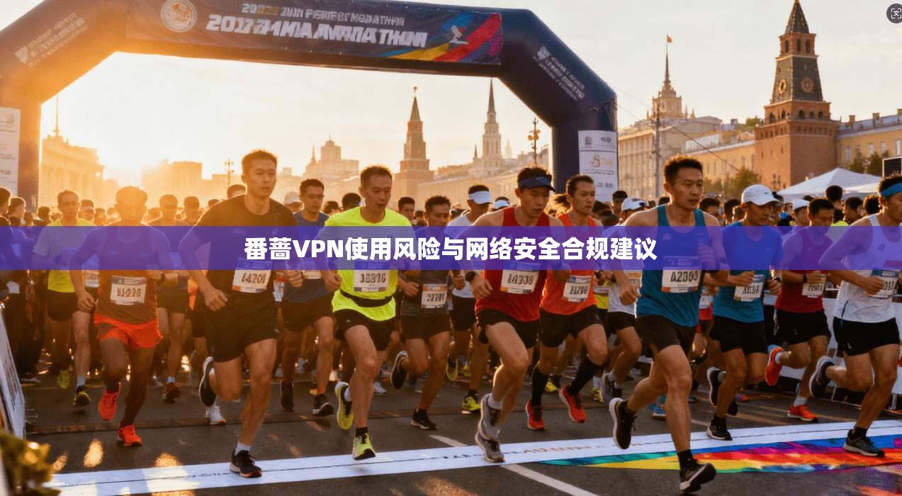 番蔷VPN使用风险与网络安全合规建议 第1张 番蔷VPN使用风险与网络安全合规建议 第1张