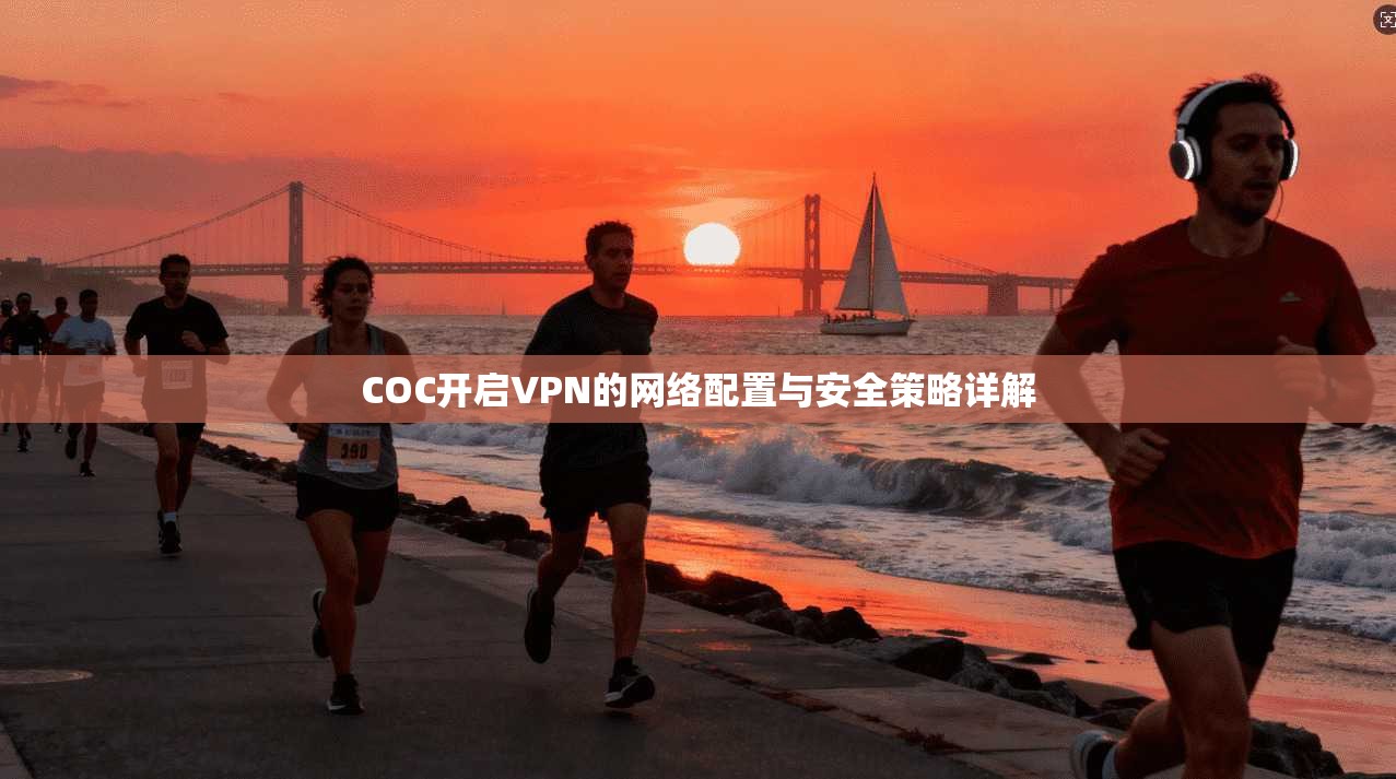 COC开启VPN的网络配置与安全策略详解  第1张