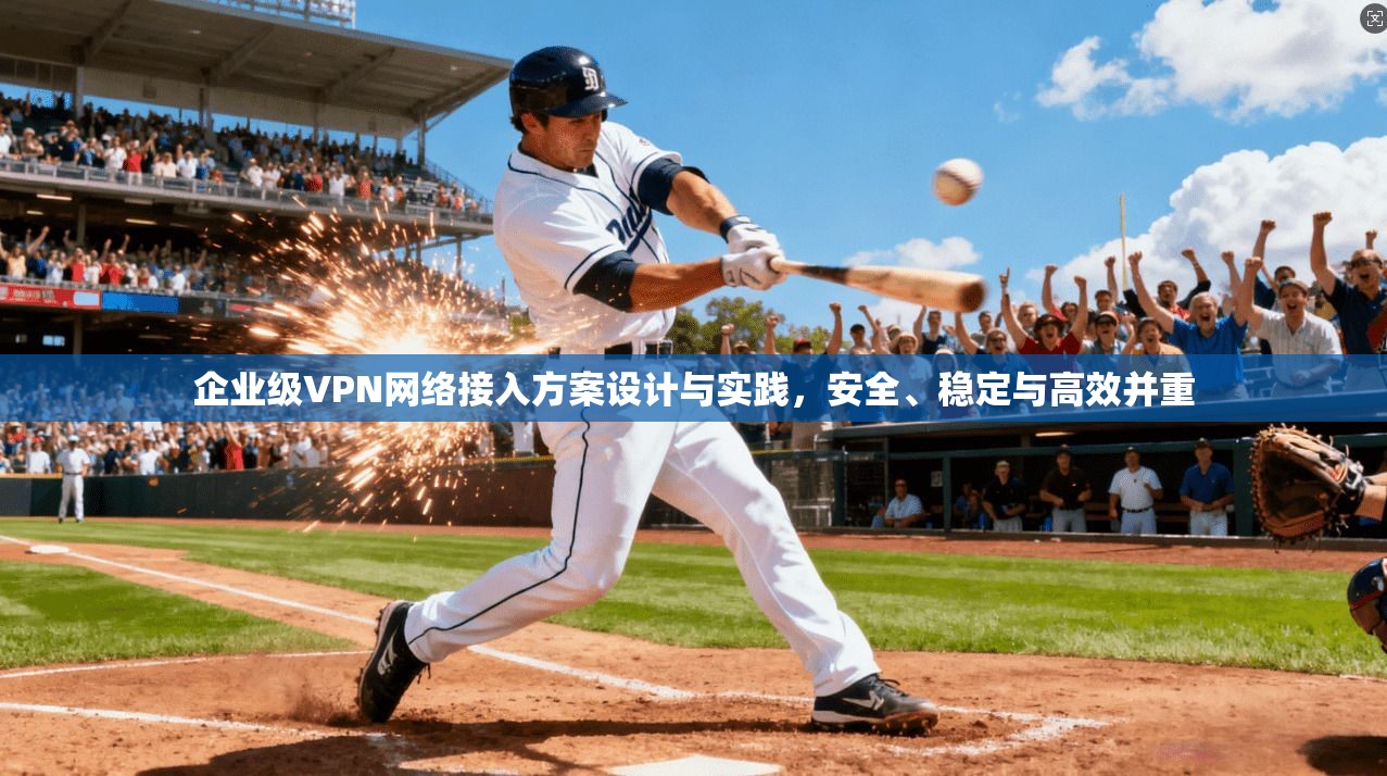 企业级VPN网络接入方案设计与实践，安全、稳定与高效并重  第1张