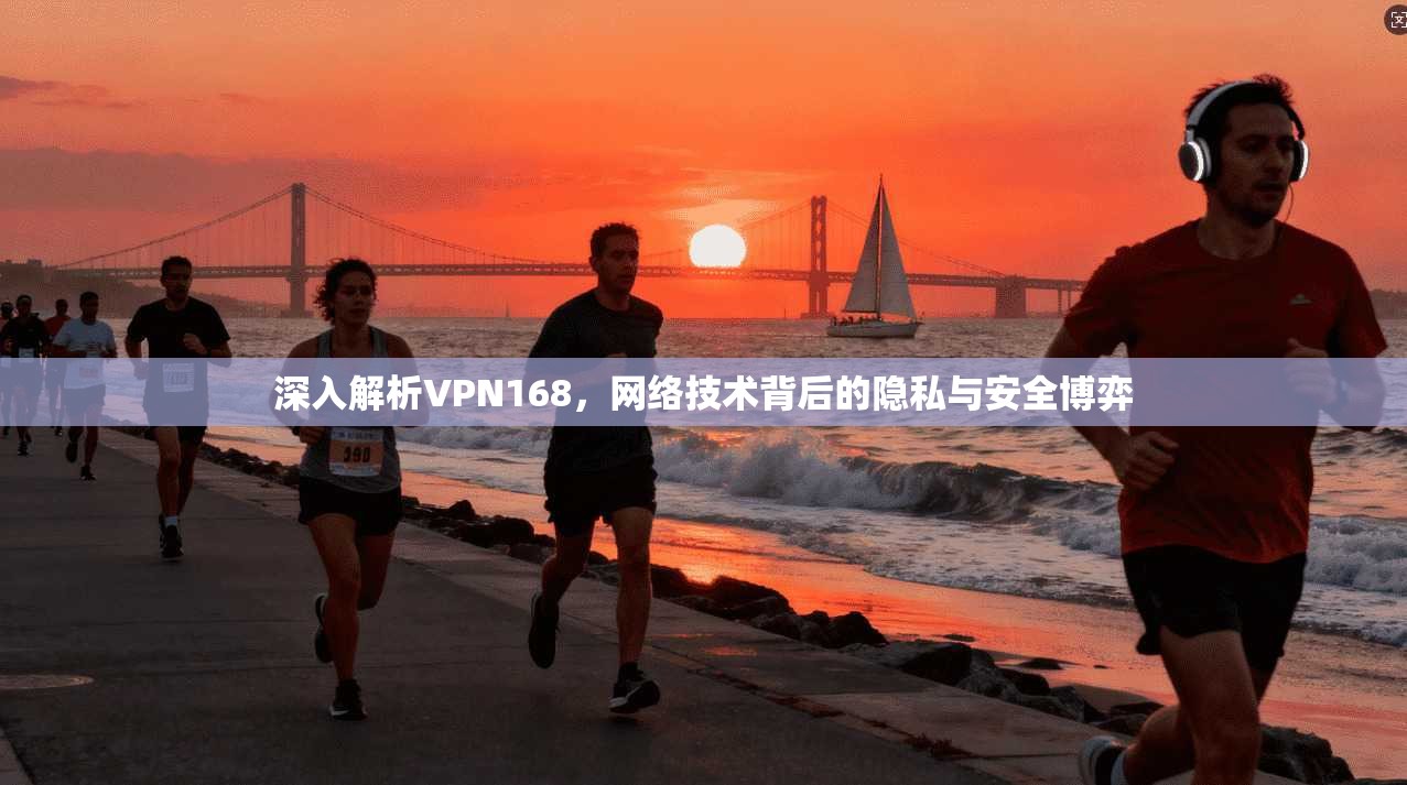 深入解析VPN168,网络技术背后的隐私与安全博弈 第1张 深入解析VPN168,网络技术背后的隐私与安全博弈 第1张