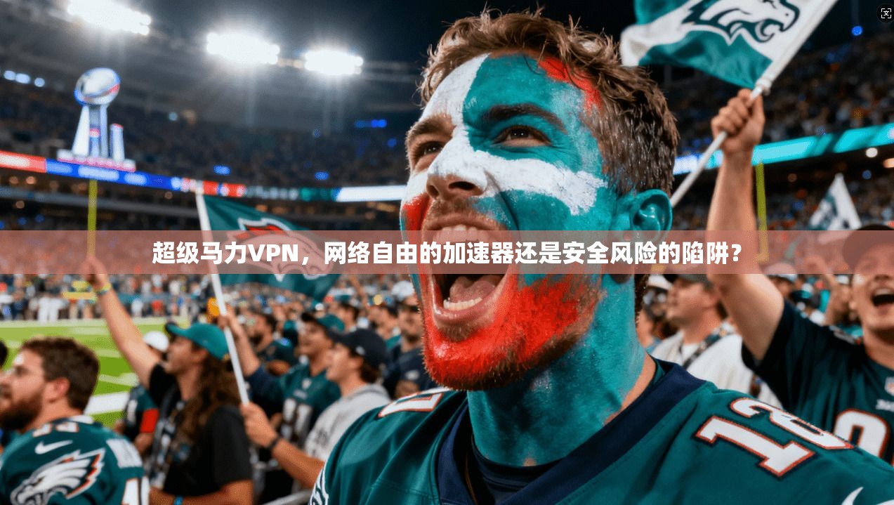 超级马力VPN，网络自由的加速器还是安全风险的陷阱？  第1张