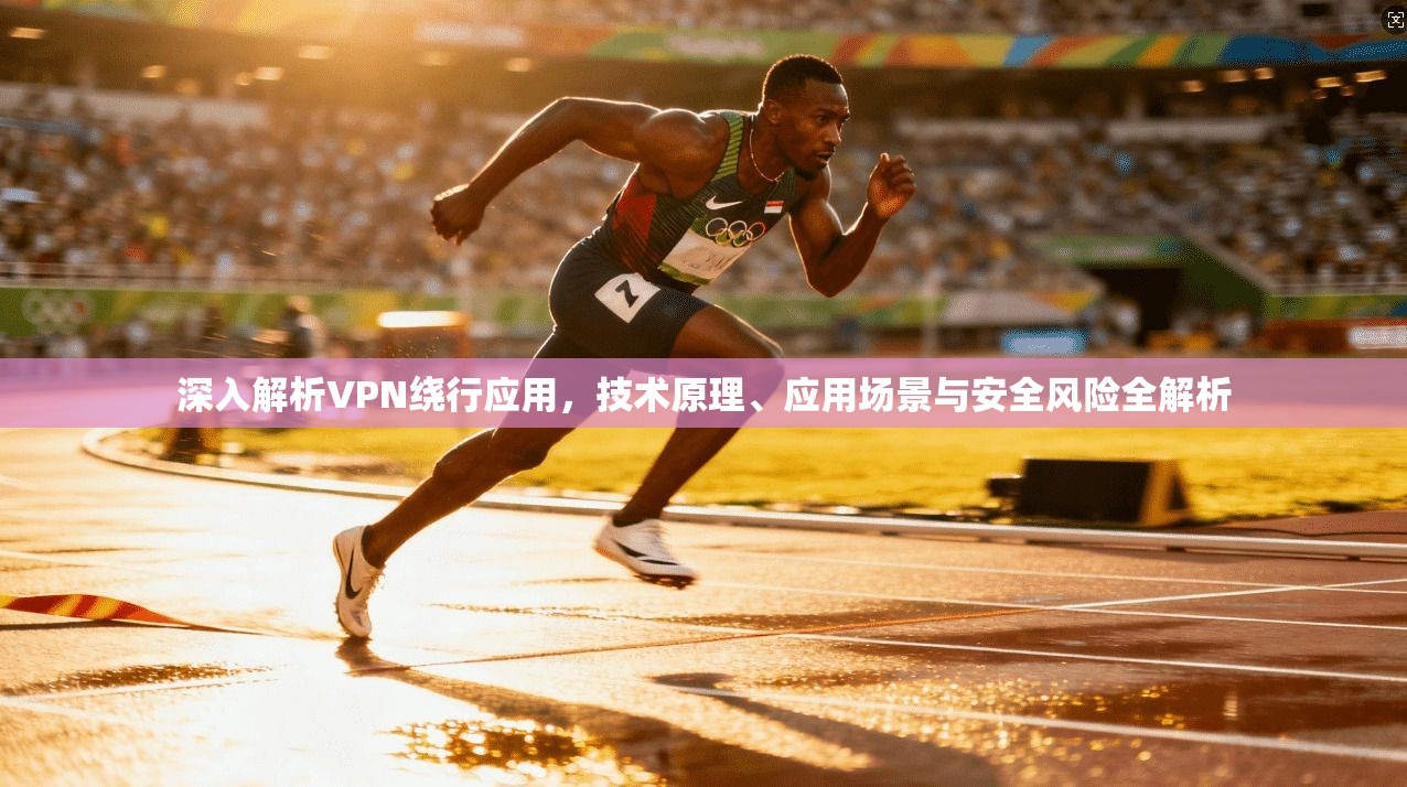 深入解析VPN绕行应用,技术原理、应用场景与安全风险全解析 第1张 深入解析VPN绕行应用,技术原理、应用场景与安全风险全解析 第1张