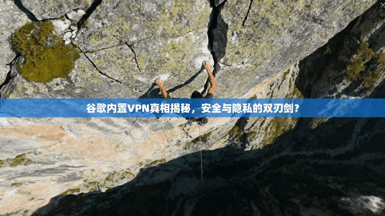 谷歌内置VPN真相揭秘，安全与隐私的双刃剑？  第1张
