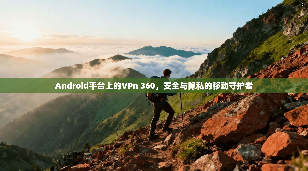 Android平台上的VPn 360,安全与隐私的移动守护者 第1张 Android平台上的VPn 360,安全与隐私的移动守护者 第1张