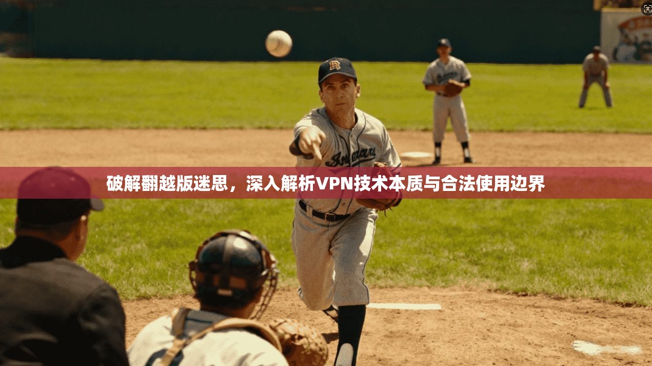 破解翻越版迷思，深入解析VPN技术本质与合法使用边界  第1张