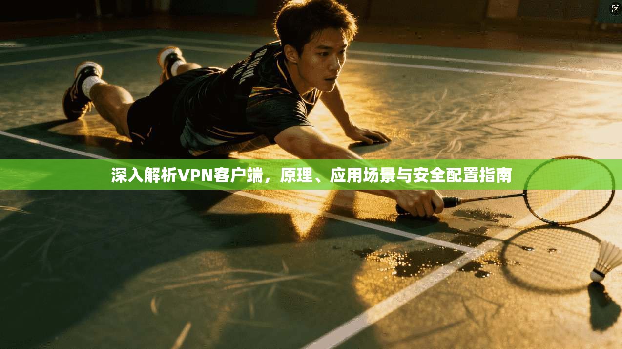 深入解析VPN客户端,原理、应用场景与安全配置指南 第1张 深入解析VPN客户端,原理、应用场景与安全配置指南 第1张
