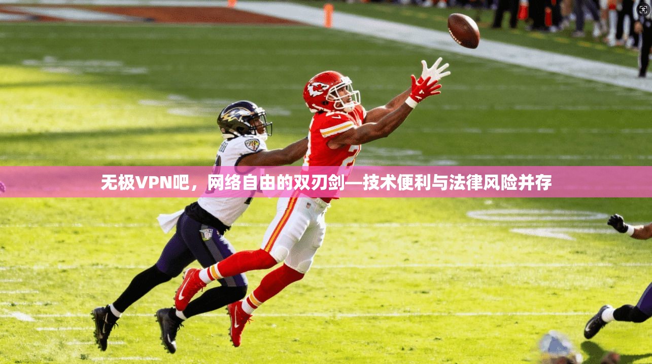 无极VPN吧，网络自由的双刃剑—技术便利与法律风险并存  第1张
