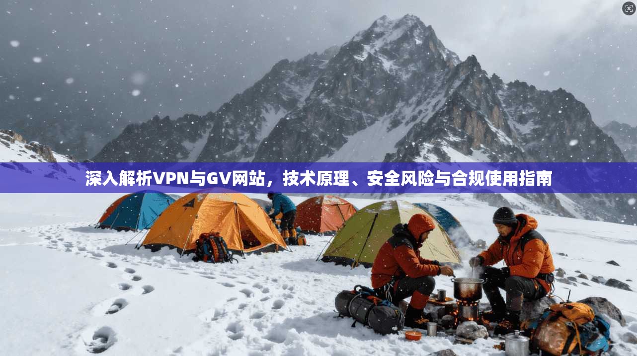 深入解析VPN与GV网站,技术原理、安全风险与合规使用指南 第1张 深入解析VPN与GV网站,技术原理、安全风险与合规使用指南 第1张