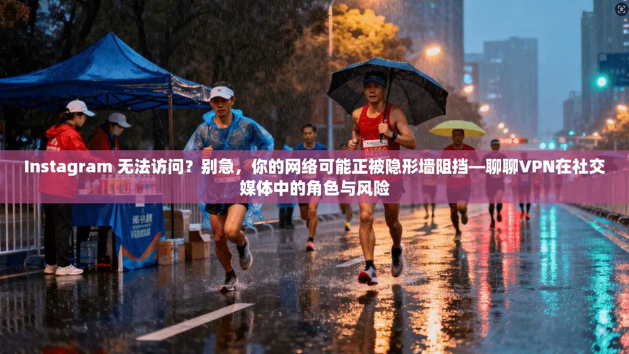 Instagram 无法访问？别急，你的网络可能正被隐形墙阻挡—聊聊VPN在社交媒体中的角色与风险  第1张