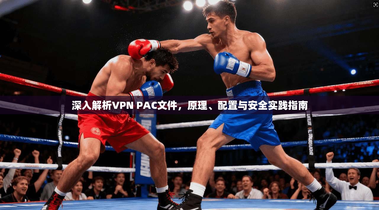 深入解析VPN PAC文件，原理、配置与安全实践指南  第1张